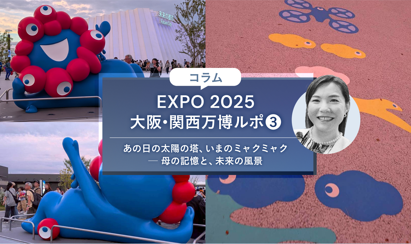 EXPO 2025大阪・関西万博ルポ③あの日の太陽の塔、いまのミャクミャク ─ 母の記憶と、未来の風景